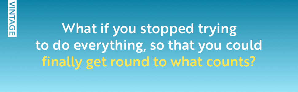 What if you stopped trying to do everything, so you could finally get round to what counts?